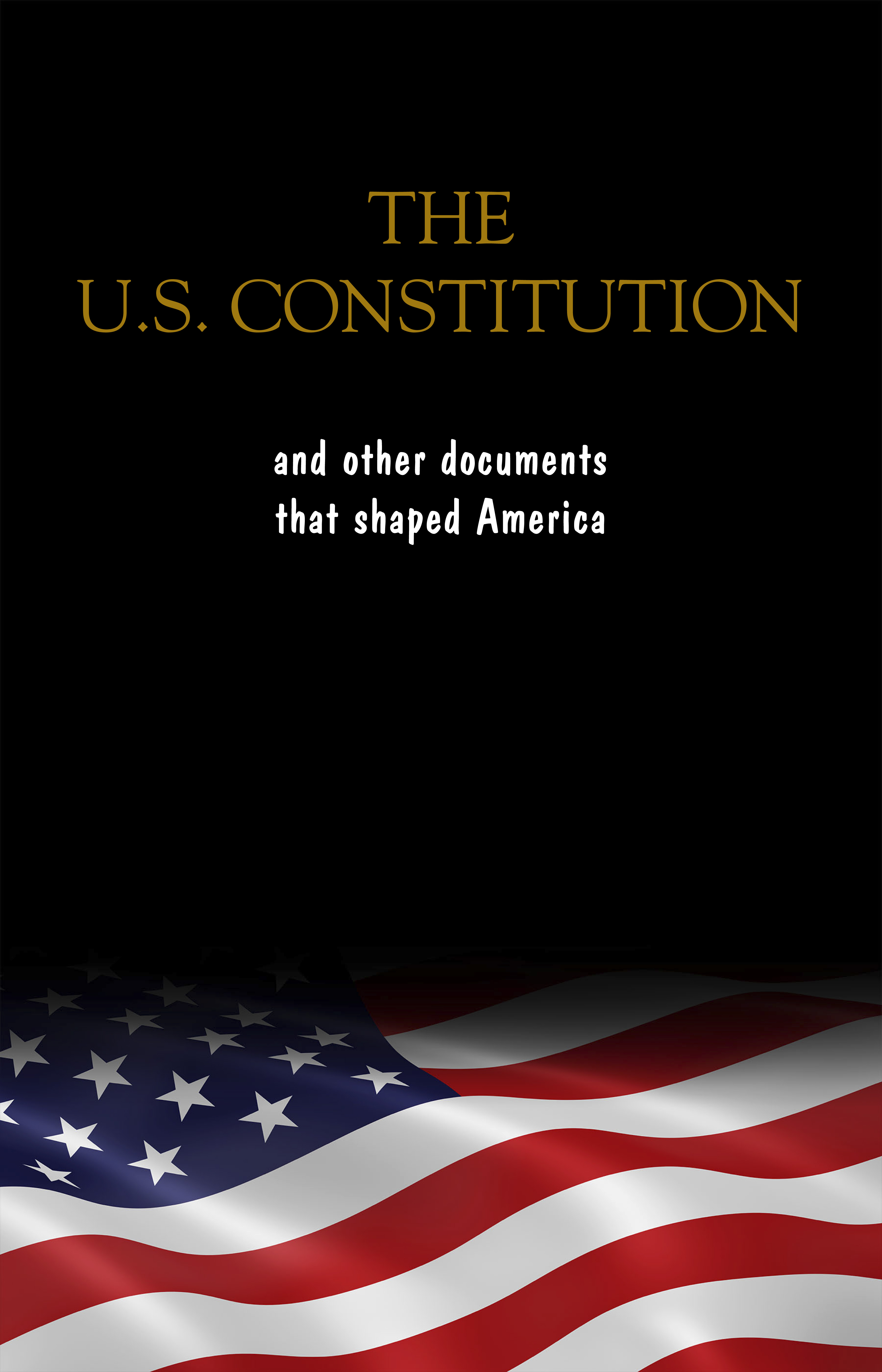 The Constitution of the United States, the Declaration of Independence and The Bill of Rights: The U.S. Constitution, all the Amendments and other Essential ... Documents of the American History Full text