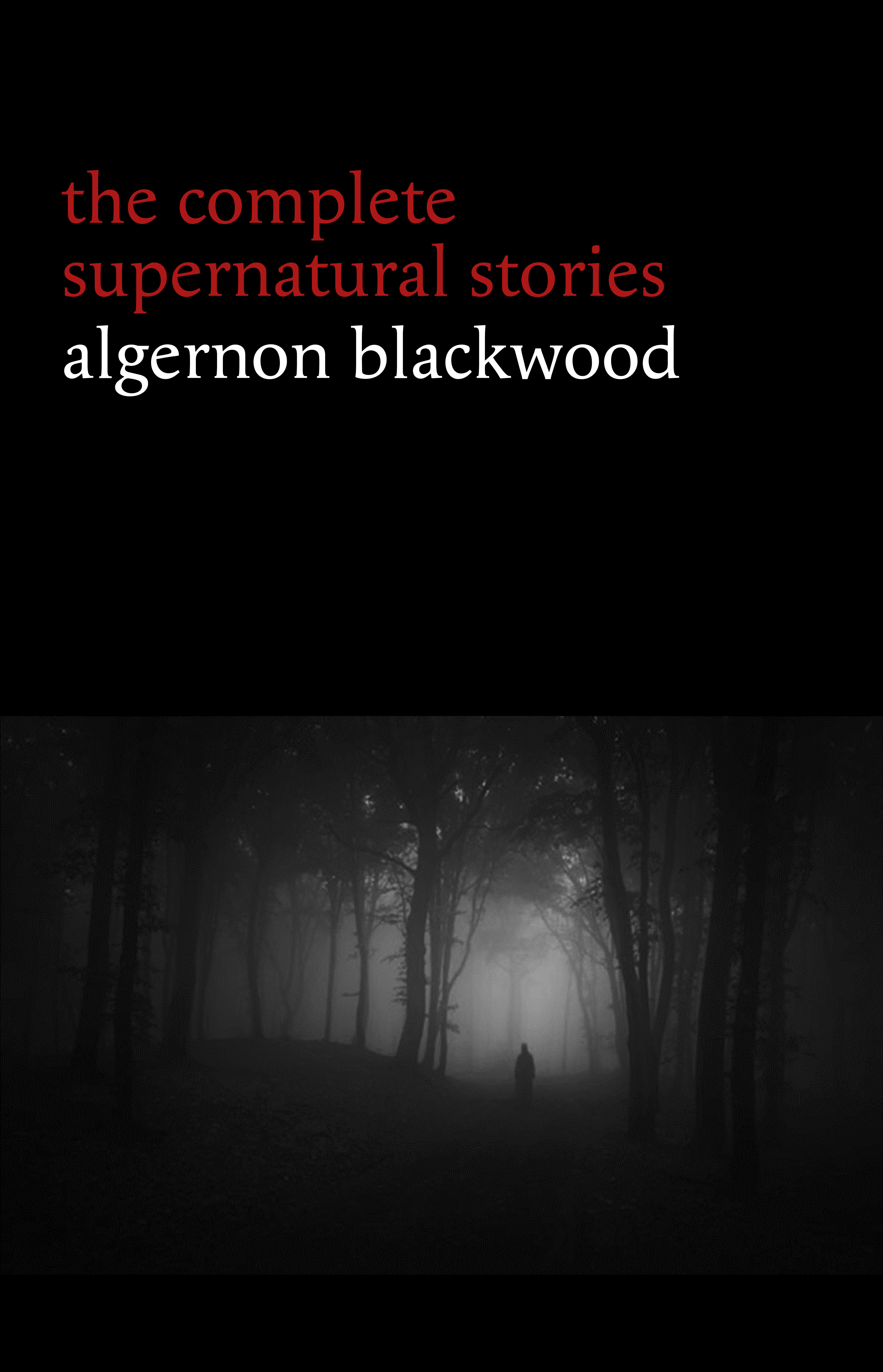 Algernon Blackwood: The Complete Supernatural Stories (120+ tales of ghosts and mystery: The Willows, The Wendigo, The Listener, The Centaur, The Empty House...) (Halloween Stories)